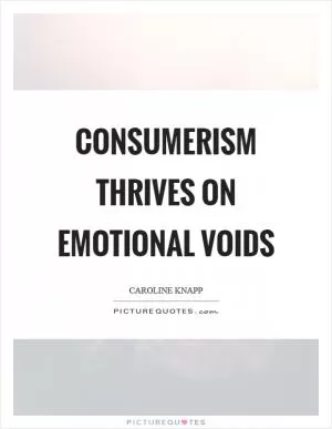 Consumerism thrives on emotional voids Picture Quote #1