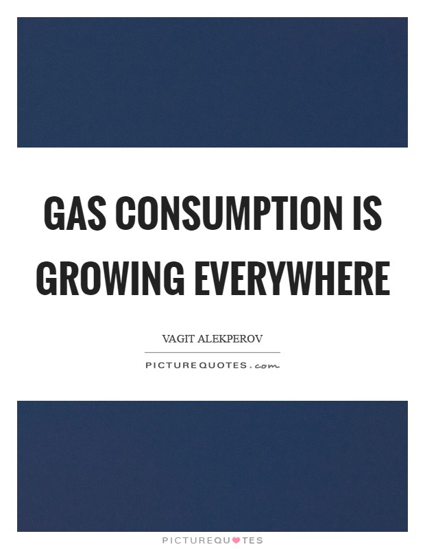 Gas consumption is growing everywhere Picture Quote #1