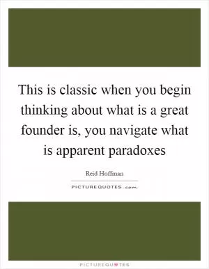 This is classic when you begin thinking about what is a great founder is, you navigate what is apparent paradoxes Picture Quote #1