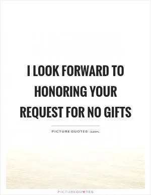I look forward to honoring your request for no gifts Picture Quote #1