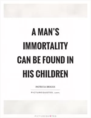 A man’s immortality can be found in his children Picture Quote #1