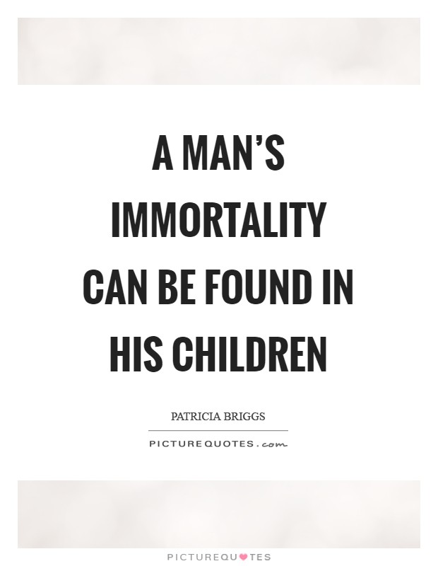 A man's immortality can be found in his children Picture Quote #1