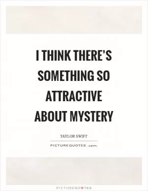 I think there’s something so attractive about mystery Picture Quote #1