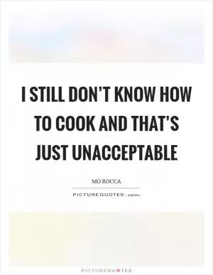 I still don’t know how to cook and that’s just unacceptable Picture Quote #1