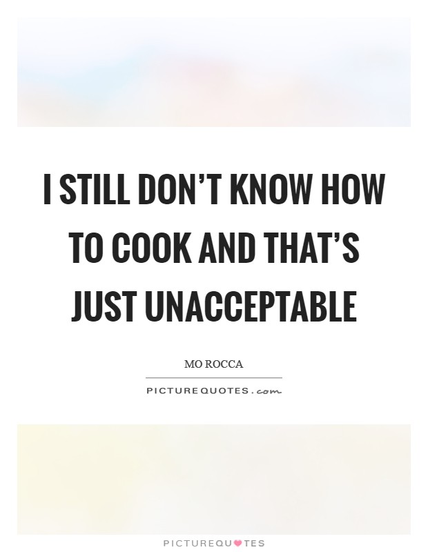 I still don't know how to cook and that's just unacceptable Picture Quote #1