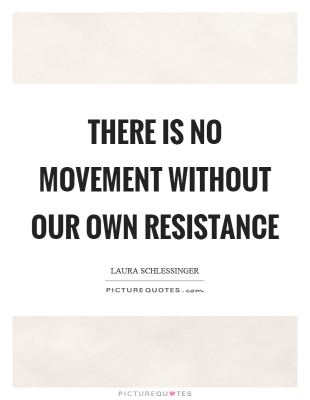 There is no movement without our own resistance Picture Quote #1