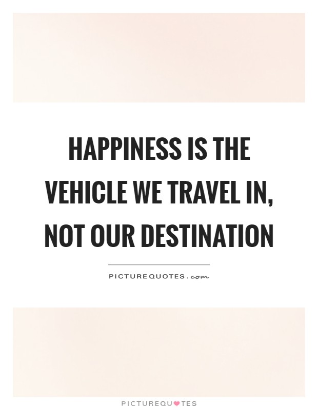 Happiness is the vehicle we travel in, not our destination Picture Quote #1