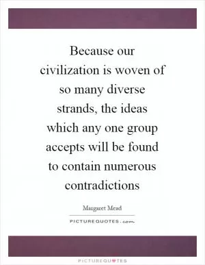 Because our civilization is woven of so many diverse strands, the ideas which any one group accepts will be found to contain numerous contradictions Picture Quote #1