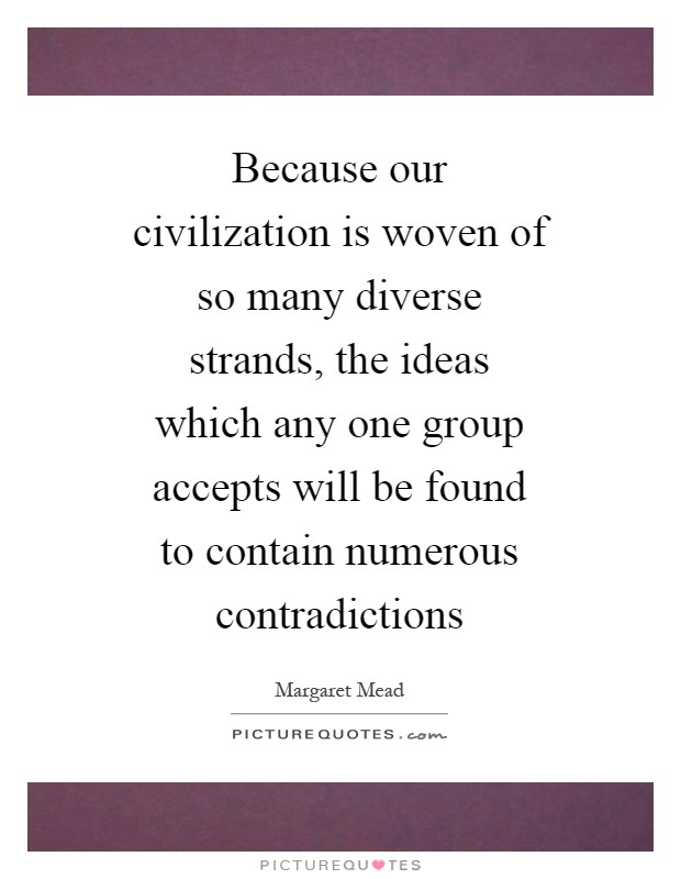 Because our civilization is woven of so many diverse strands, the ideas which any one group accepts will be found to contain numerous contradictions Picture Quote #1