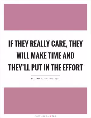 If they really care, they will make time and they’ll put in the effort Picture Quote #1