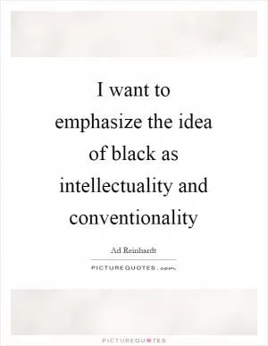 I want to emphasize the idea of black as intellectuality and conventionality Picture Quote #1