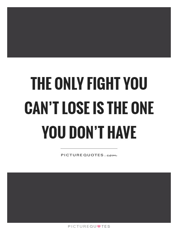 The only fight you can't lose is the one you don't have Picture Quote #1