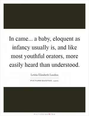 In came... a baby, eloquent as infancy usually is, and like most youthful orators, more easily heard than understood Picture Quote #1