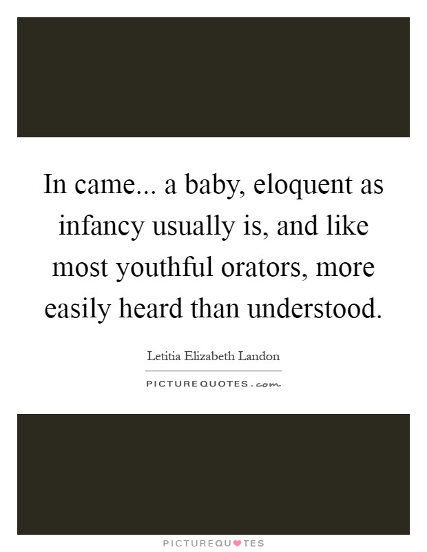 In came... a baby, eloquent as infancy usually is, and like most youthful orators, more easily heard than understood Picture Quote #1