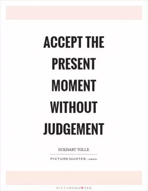 Accept the present moment without judgement Picture Quote #1