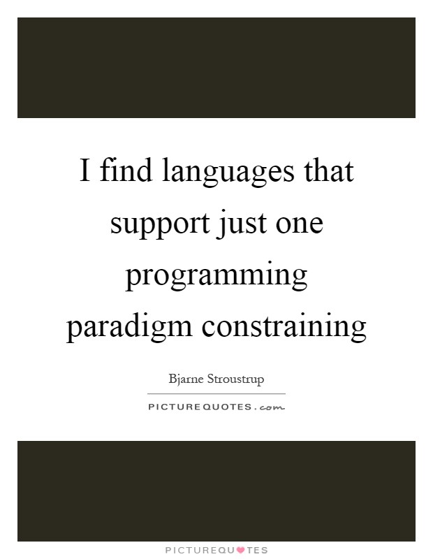 I find languages that support just one programming paradigm constraining Picture Quote #1