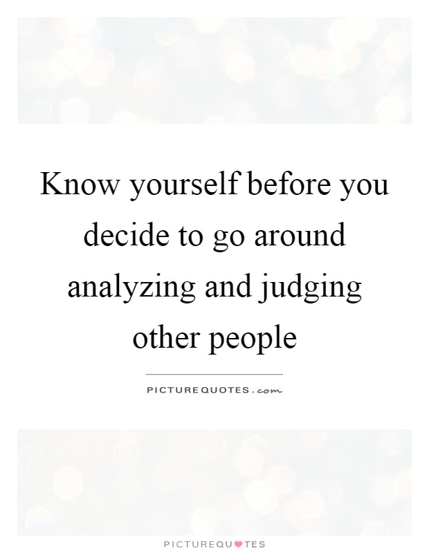 Know yourself before you decide to go around analyzing and judging other people Picture Quote #1