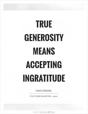 True generosity means accepting ingratitude Picture Quote #1