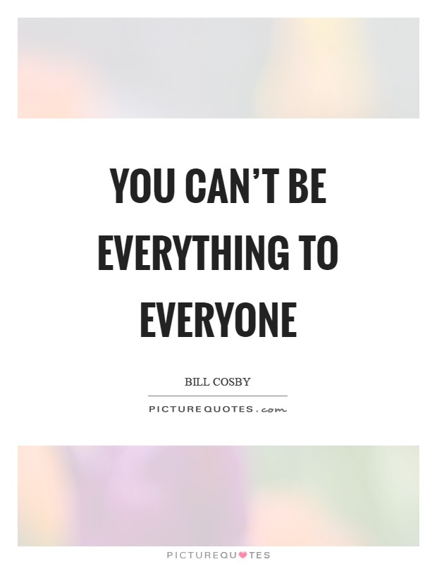 You can't be everything to everyone Picture Quote #1