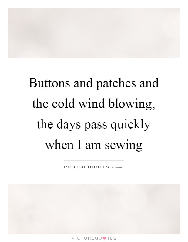 Buttons and patches and the cold wind blowing, the days pass quickly when I am sewing Picture Quote #1