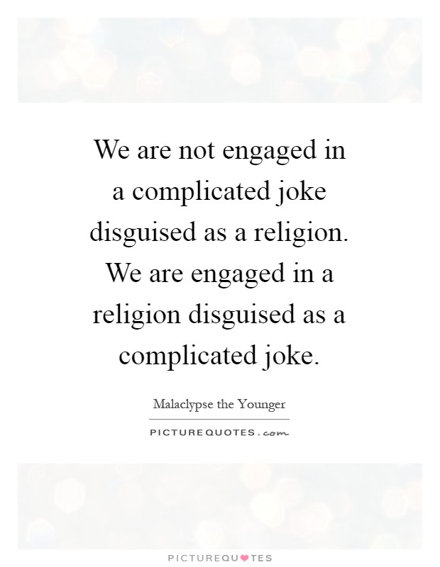 We are not engaged in a complicated joke disguised as a religion. We are engaged in a religion disguised as a complicated joke Picture Quote #1