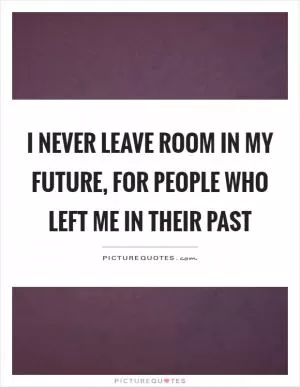 I never leave room in my future, for people who left me in their past Picture Quote #1