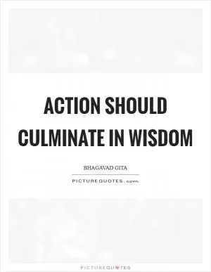 Action should culminate in wisdom Picture Quote #1