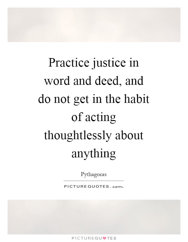 Practice justice in word and deed, and do not get in the habit of acting thoughtlessly about anything Picture Quote #1