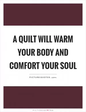 A quilt will warm your body and comfort your soul Picture Quote #1