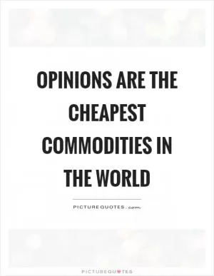 Opinions are the cheapest commodities in the world Picture Quote #1