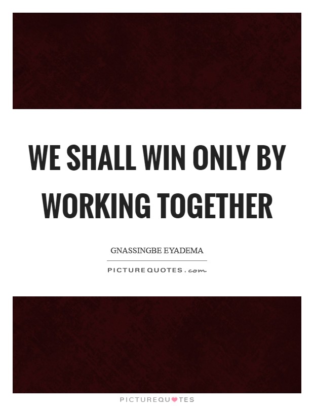 We shall win only by working together Picture Quote #1