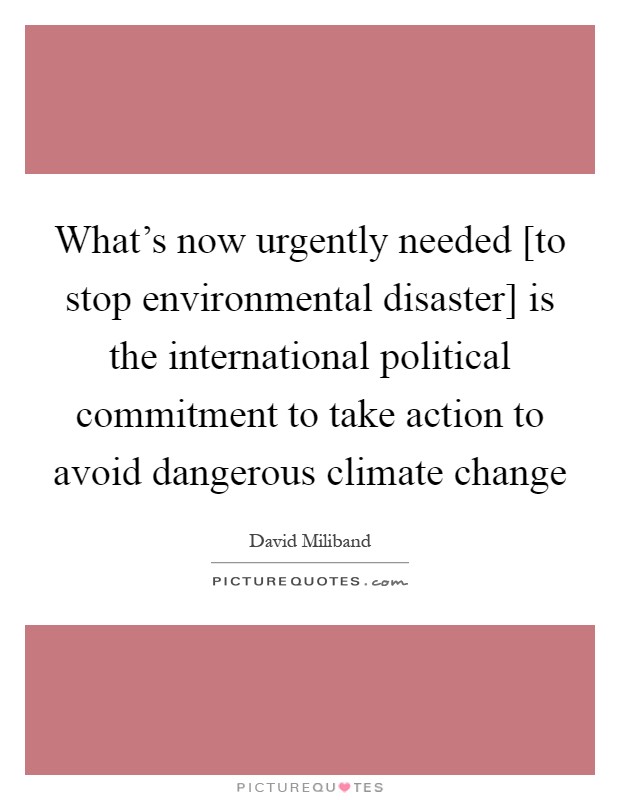 What's now urgently needed [to stop environmental disaster] is the international political commitment to take action to avoid dangerous climate change Picture Quote #1