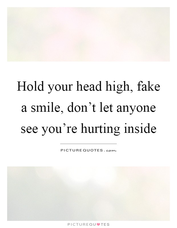 Hold your head high, fake a smile, don't let anyone see you're hurting inside Picture Quote #1