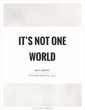 It’s not one world Picture Quote #1