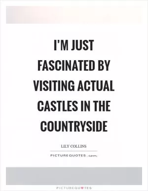 I’m just fascinated by visiting actual castles in the countryside Picture Quote #1