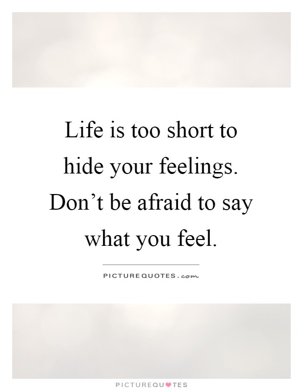 Life is too short to hide your feelings. Don't be afraid to say what you feel Picture Quote #1