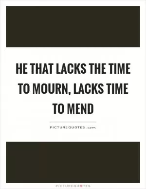 He that lacks the time to mourn, lacks time to mend Picture Quote #1