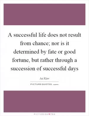 A successful life does not result from chance; nor is it determined by fate or good fortune, but rather through a succession of successful days Picture Quote #1