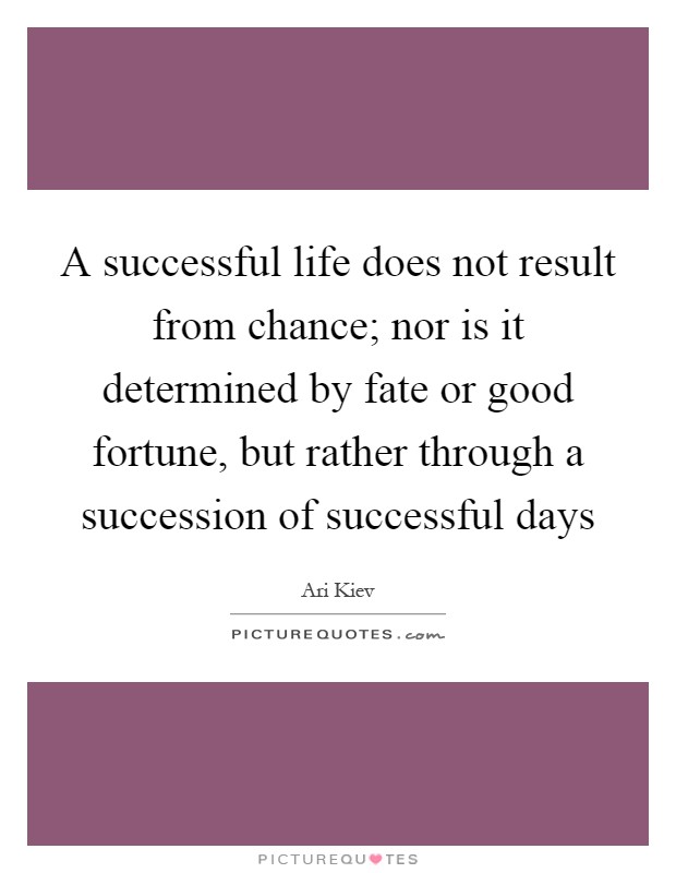 A successful life does not result from chance; nor is it determined by fate or good fortune, but rather through a succession of successful days Picture Quote #1