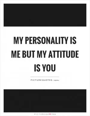 My personality is me but my attitude is you Picture Quote #1