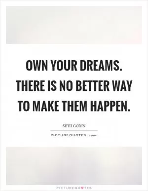 Own your dreams. There is no better way to make them happen Picture Quote #1