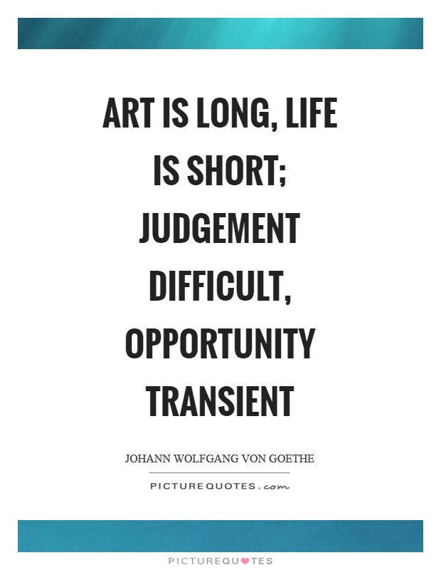 Art is long, life is short; judgement difficult, opportunity transient Picture Quote #1