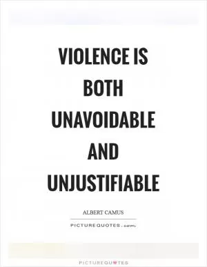 Violence is both unavoidable and unjustifiable Picture Quote #1