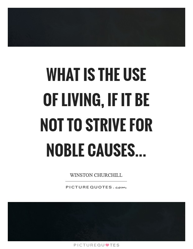 What is the use of living, if it be not to strive for noble causes Picture Quote #1
