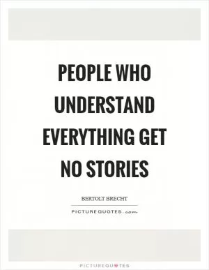 People who understand everything get no stories Picture Quote #1