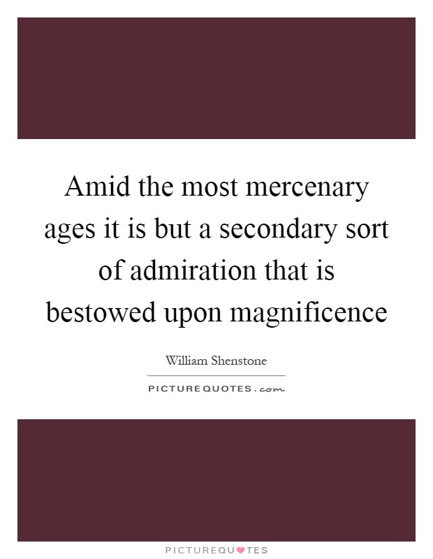 Amid the most mercenary ages it is but a secondary sort of admiration that is bestowed upon magnificence Picture Quote #1