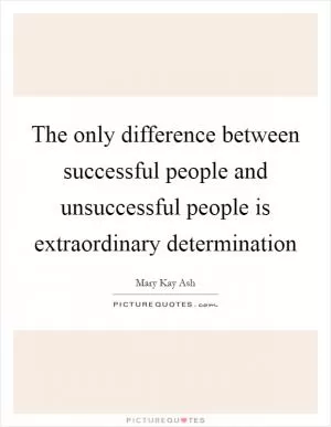 The only difference between successful people and unsuccessful people is extraordinary determination Picture Quote #1