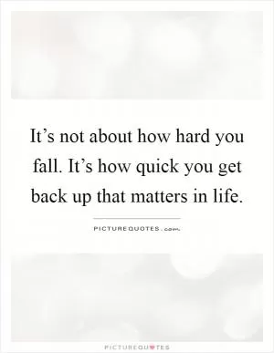 It’s not about how hard you fall. It’s how quick you get back up that matters in life Picture Quote #1