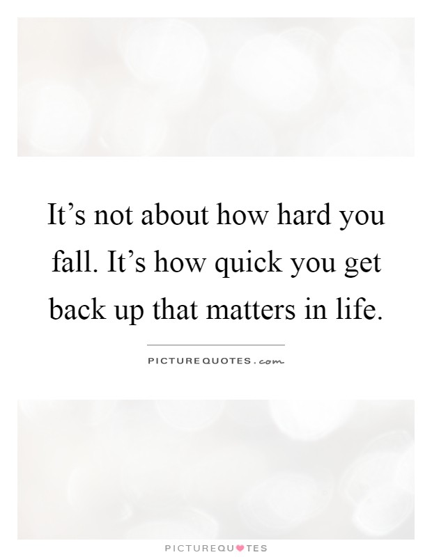 It's not about how hard you fall. It's how quick you get back up that matters in life Picture Quote #1