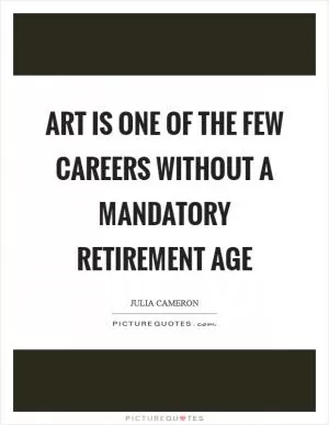 Art is one of the few careers without a mandatory retirement age Picture Quote #1